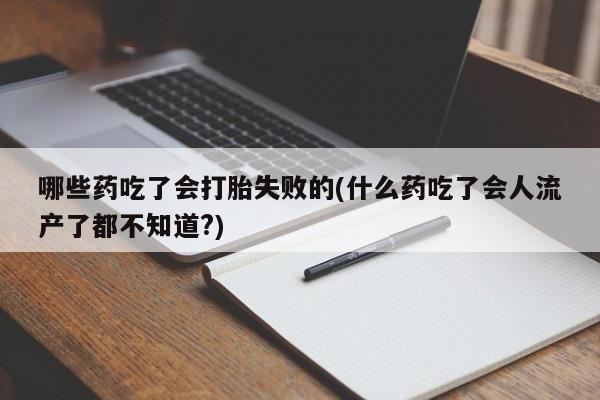 打胎药私人店联系方式哪些药吃了会打胎失败的(什么药吃了会人流产了都不知道?)