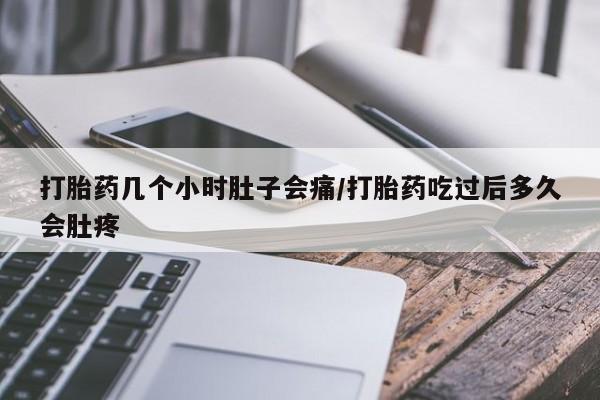 打胎药私人店联系方式打胎药几个小时肚子会痛/打胎药吃过后多久会肚疼