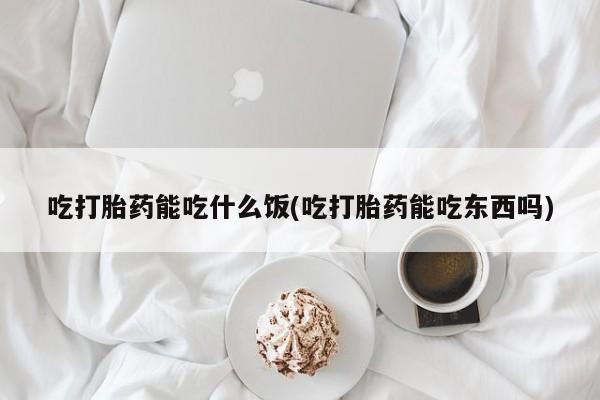 打胎药私人店联系方式吃打胎药能吃什么饭(吃打胎药能吃东西吗)