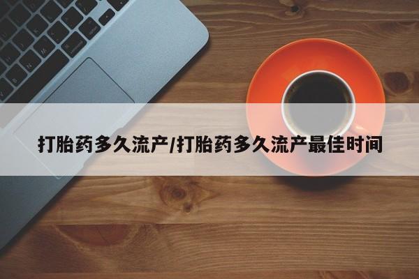 打胎药私人店联系方式打胎药多久流产/打胎药多久流产最佳时间