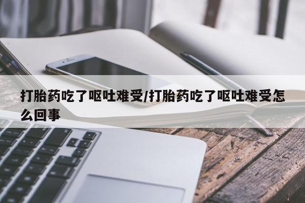 打胎药私人店联系方式打胎药吃了呕吐难受/打胎药吃了呕吐难受怎么回事