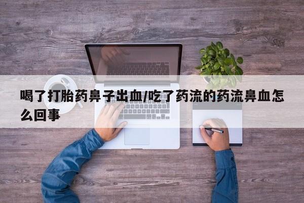 打胎药私人店联系方式喝了打胎药鼻子出血/吃了药流的药流鼻血怎么回事