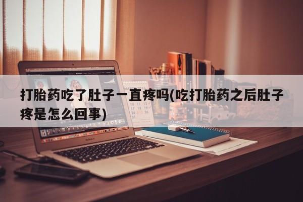打胎药私人店联系方式打胎药吃了肚子一直疼吗(吃打胎药之后肚子疼是怎么回事)