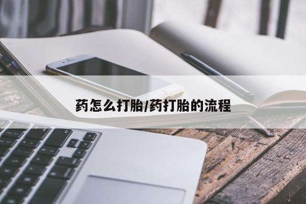打胎药私人店联系方式药怎么打胎/药打胎的流程