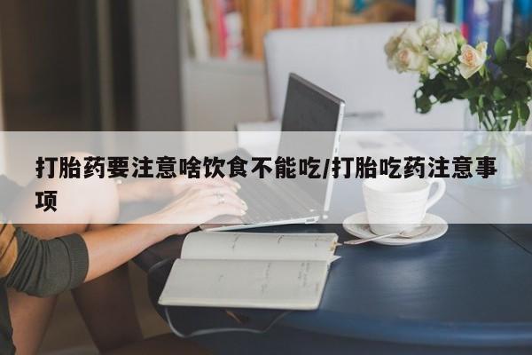打胎药私人店联系方式打胎药要注意啥饮食不能吃/打胎吃药注意事项