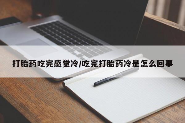 打胎药私人店联系方式打胎药吃完感觉冷/吃完打胎药冷是怎么回事