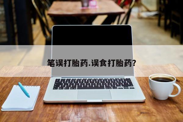 打胎药私人店联系方式笔误打胎药.误食打胎药？