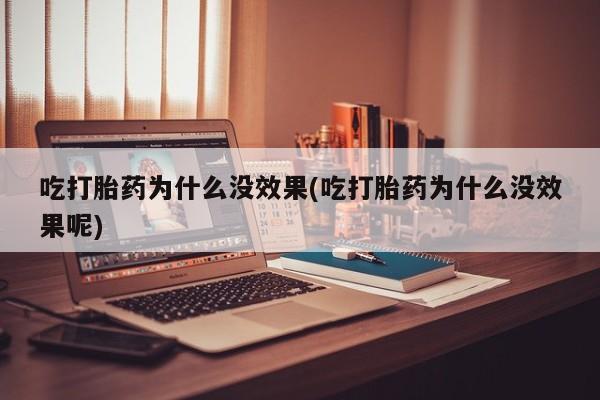 打胎药私人店联系方式吃打胎药为什么没效果(吃打胎药为什么没效果呢)