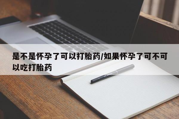打胎药私人店联系方式是不是怀孕了可以打胎药/如果怀孕了可不可以吃打胎药