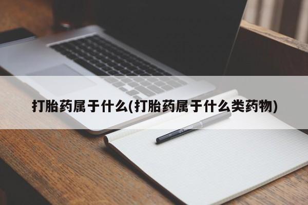 打胎药私人店联系方式打胎药属于什么(打胎药属于什么类药物)