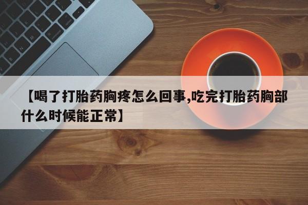 打胎药私人店联系方式【喝了打胎药胸疼怎么回事,吃完打胎药胸部什么时候能正常】