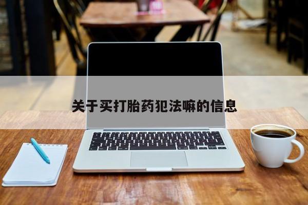 打胎药私人店联系方式关于买打胎药犯法嘛的信息