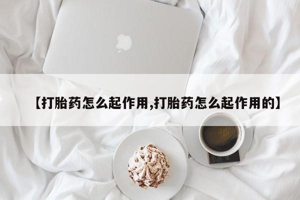 打胎药私人店联系方式【打胎药怎么起作用,打胎药怎么起作用的】