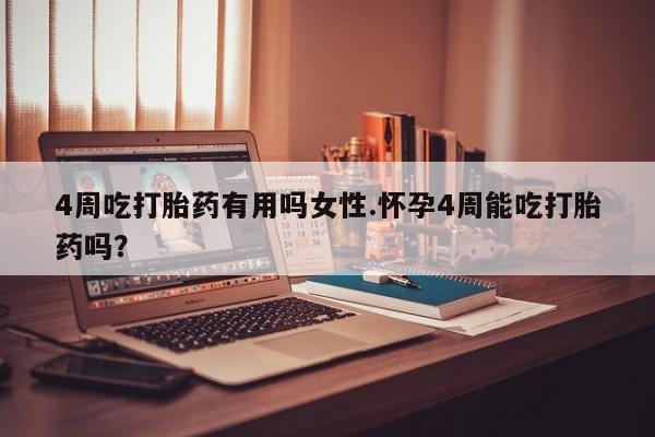 打胎药私人店联系方式4周吃打胎药有用吗女性.怀孕4周能吃打胎药吗？