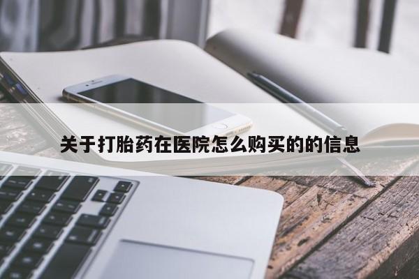 打胎药私人店联系方式关于打胎药在医院怎么购买的的信息