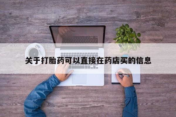 打胎药私人店联系方式关于打胎药可以直接在药店买的信息