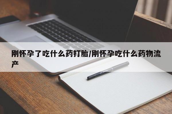 打胎药私人店联系方式刚怀孕了吃什么药打胎/刚怀孕吃什么药物流产