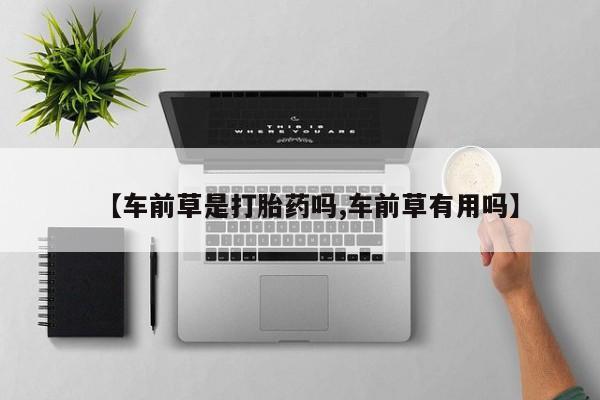 打胎药私人店联系方式【车前草是打胎药吗,车前草有用吗】