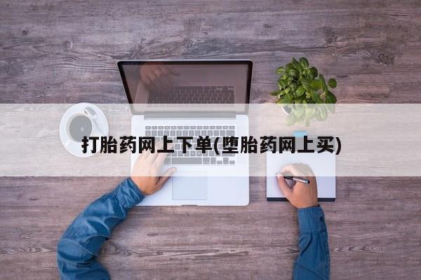 打胎药私人店联系方式打胎药网上下单(堕胎药网上买)