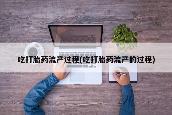 打胎药私人店联系方式吃打胎药流产过程(吃打胎药流产的过程)