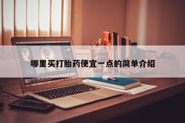 打胎药私人店联系方式哪里买打胎药便宜一点的简单介绍