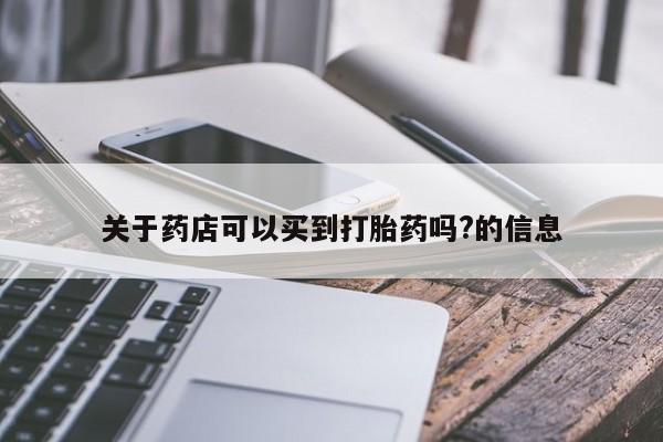 打胎药私人店联系方式关于药店可以买到打胎药吗?的信息