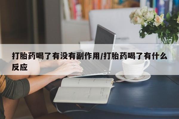 打胎药私人店联系方式打胎药喝了有没有副作用/打胎药喝了有什么反应