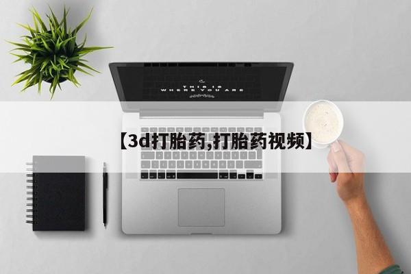 打胎药私人店联系方式【3d打胎药,打胎药视频】