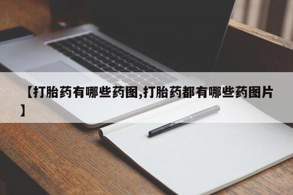 打胎药私人店联系方式【打胎药有哪些药图,打胎药都有哪些药图片】