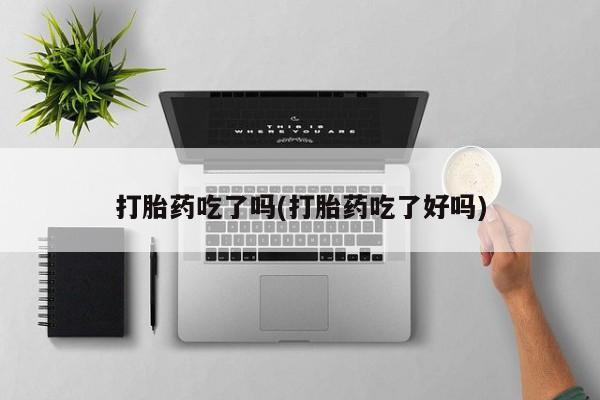 打胎药私人店联系方式打胎药吃了吗(打胎药吃了好吗)