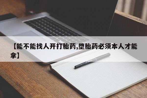 打胎药私人店联系方式【能不能找人开打胎药,堕胎药必须本人才能拿】