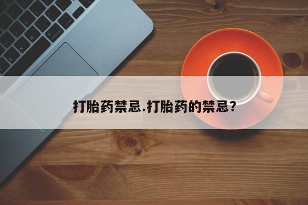 打胎药私人店联系方式打胎药禁忌.打胎药的禁忌？