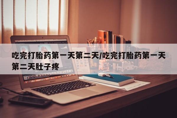 打胎药私人店联系方式吃完打胎药第一天第二天/吃完打胎药第一天第二天肚子疼