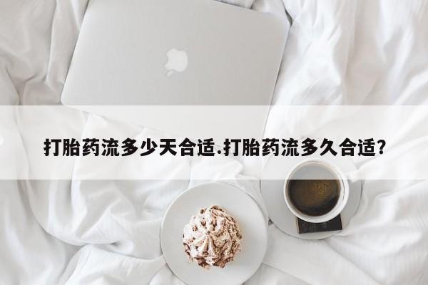 打胎药私人店联系方式打胎药流多少天合适.打胎药流多久合适？