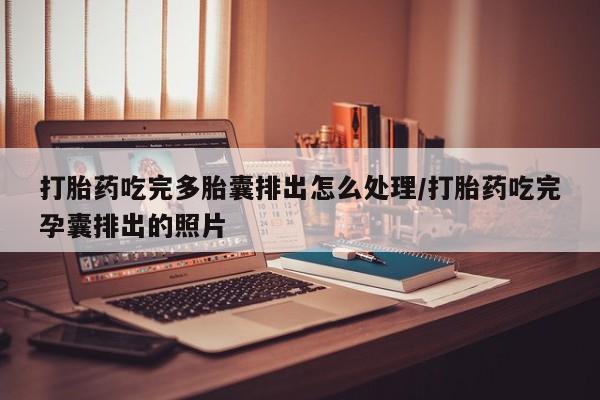 打胎药私人店联系方式打胎药吃完多胎囊排出怎么处理/打胎药吃完孕囊排出的照片