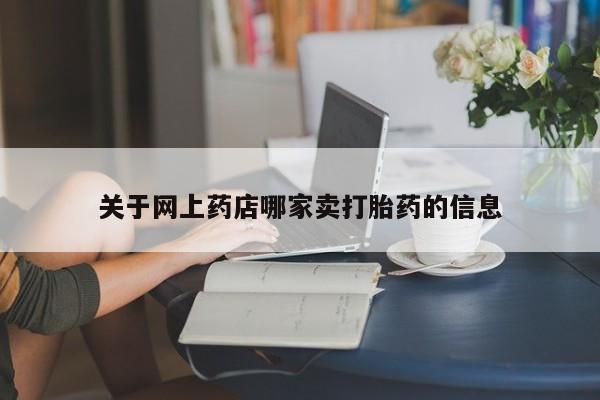 打胎药私人店联系方式关于网上药店哪家卖打胎药的信息