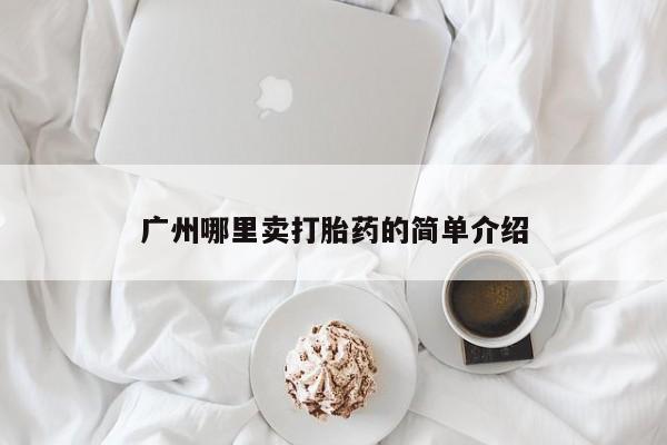 打胎药私人店联系方式广州哪里卖打胎药的简单介绍