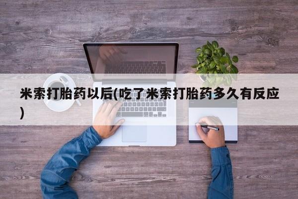 打胎药私人店联系方式米索打胎药以后(吃了米索打胎药多久有反应)