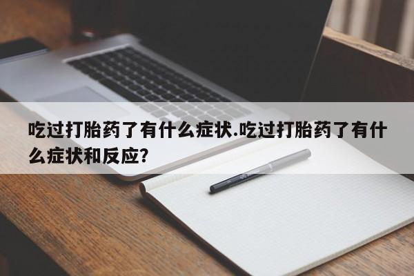 打胎药私人店联系方式吃过打胎药了有什么症状.吃过打胎药了有什么症状和反应？