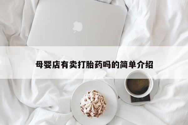 打胎药私人店联系方式母婴店有卖打胎药吗的简单介绍
