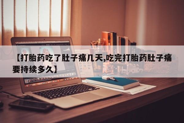 打胎药私人店联系方式【打胎药吃了肚子痛几天,吃完打胎药肚子痛要持续多久】