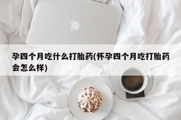 打胎药私人店联系方式孕四个月吃什么打胎药(怀孕四个月吃打胎药会怎么样)