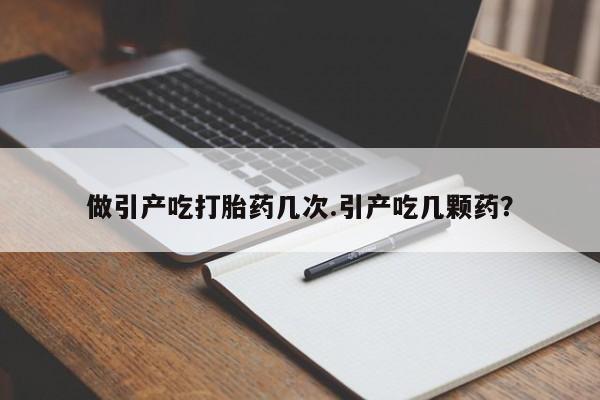 打胎药私人店联系方式做引产吃打胎药几次.引产吃几颗药？