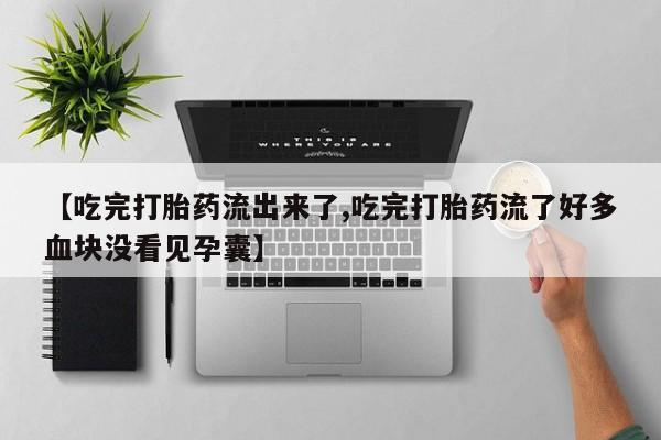 打胎药私人店联系方式【吃完打胎药流出来了,吃完打胎药流了好多血块没看见孕囊】