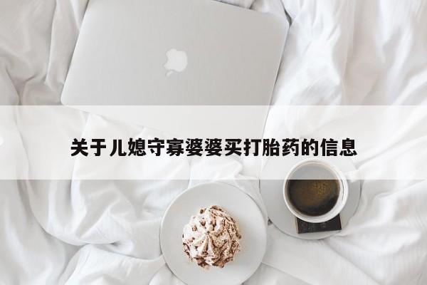 打胎药私人店联系方式关于儿媳守寡婆婆买打胎药的信息