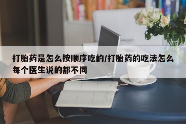 打胎药私人店联系方式打胎药是怎么按顺序吃的/打胎药的吃法怎么每个医生说的都不同