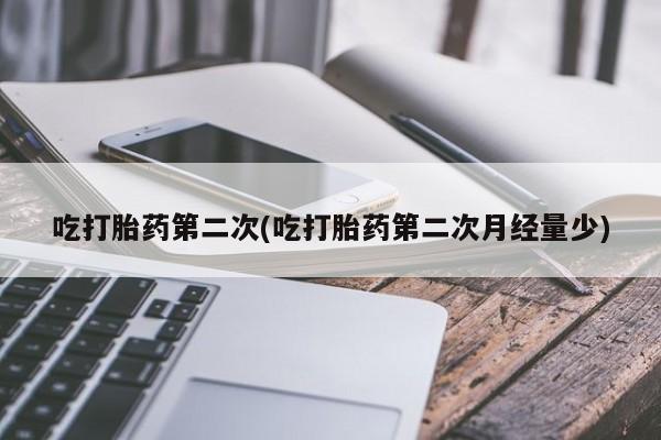 打胎药私人店联系方式吃打胎药第二次(吃打胎药第二次月经量少)