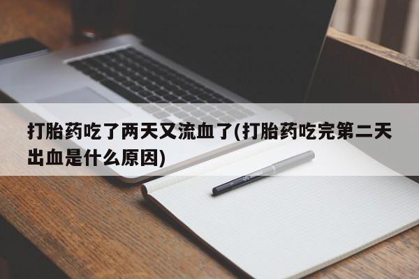 打胎药私人店联系方式打胎药吃了两天又流血了(打胎药吃完第二天出血是什么原因)