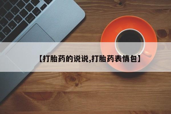 打胎药私人店联系方式【打胎药的说说,打胎药表情包】