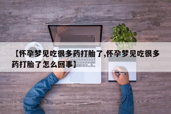打胎药私人店联系方式【怀孕梦见吃很多药打胎了,怀孕梦见吃很多药打胎了怎么回事】